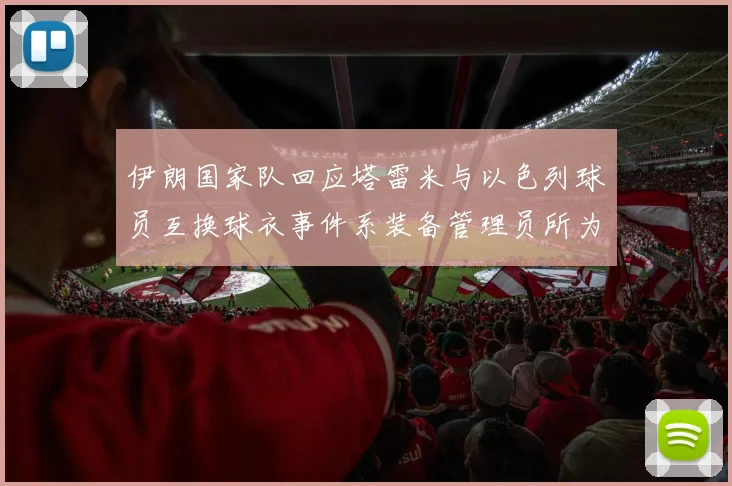 伊朗国家队回应塔雷米与以色列球员互换球衣事件系装备管理员所为