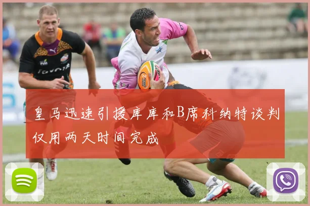 皇马迅速引援库库和B席科纳特谈判仅用两天时间完成