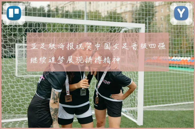 亚足联海报祝贺中国女足晋级四强继续追梦展现拼搏精神