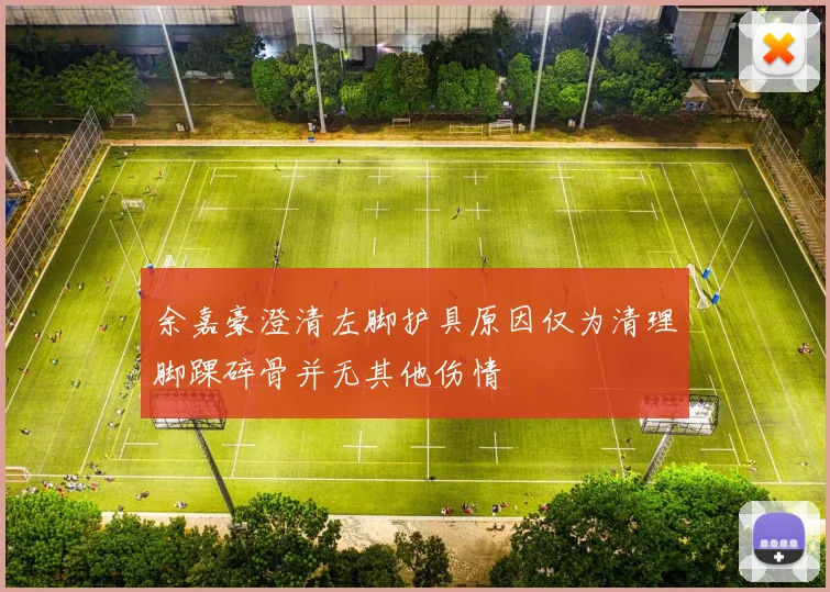 余嘉豪澄清左脚护具原因仅为清理脚踝碎骨并无其他伤情