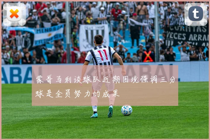 蒙哥马利谈球队近期困境强调三分球是全员努力的成果