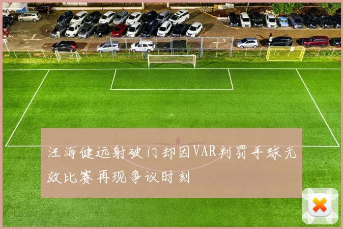 汪海健远射破门却因VAR判罚手球无效比赛再现争议时刻