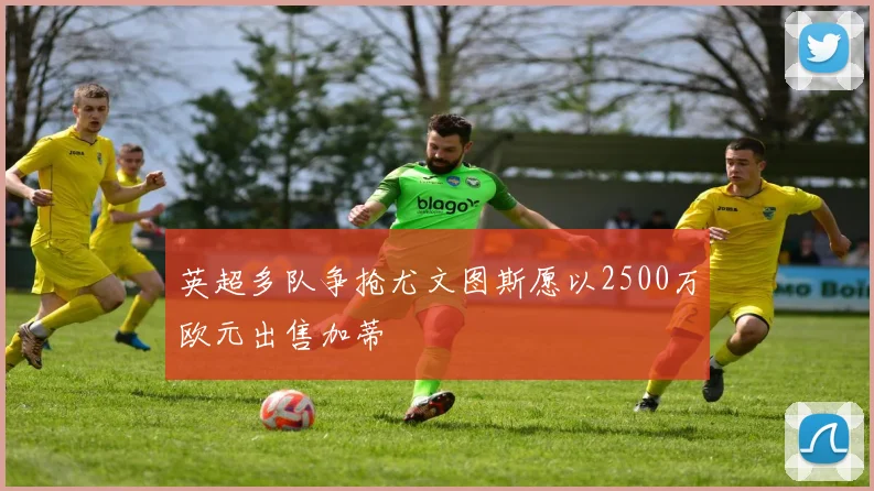 英超多队争抢尤文图斯愿以2500万欧元出售加蒂