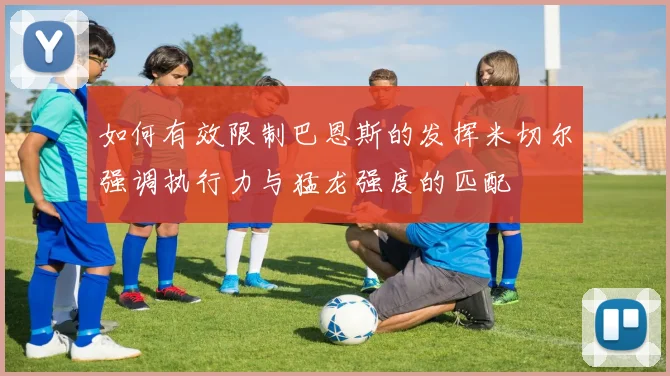如何有效限制巴恩斯的发挥米切尔强调执行力与猛龙强度的匹配